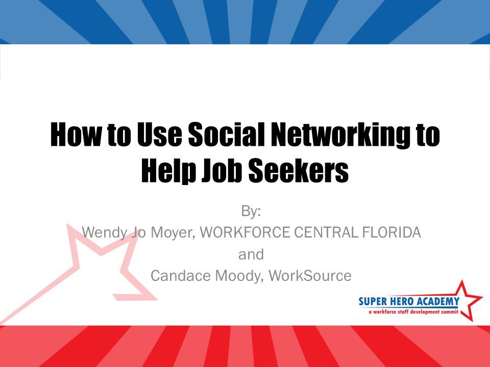 How to Use Social Networking to Help Job Seekers By: Wendy Jo Moyer, WORKFORCE CENTRAL FLORIDA and Candace Moody, WorkSource