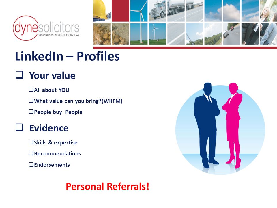 LinkedIn – Profiles  Your value  All about YOU  What value can you bring (WIIFM)  People buy People  Evidence  Skills & expertise  Recommendations  Endorsements Business Development in the Information Age Online Marketing For Transport Personal Referrals!