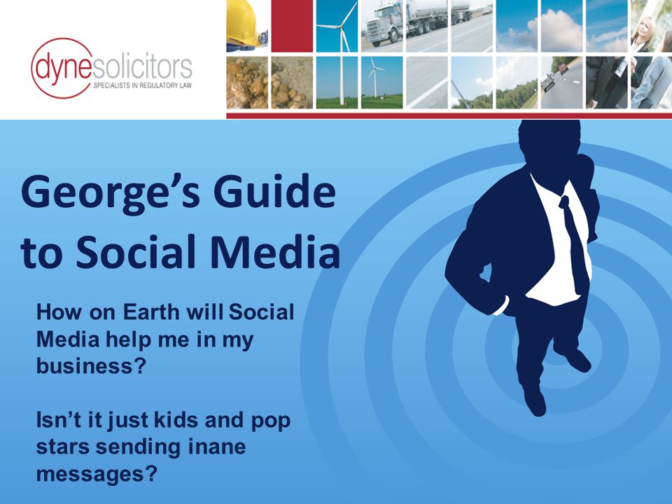 George’s Guide to Social Media Business Development in the Information Age Online Marketing For Transport How on Earth will Social Media help me in my business.