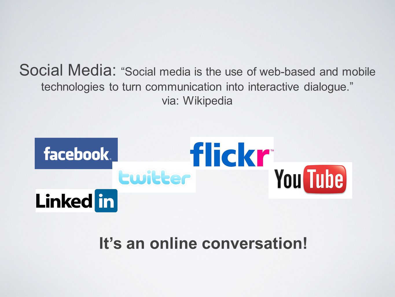 Social Media: Social media is the use of web-based and mobile technologies to turn communication into interactive dialogue. via: Wikipedia It’s an online conversation!