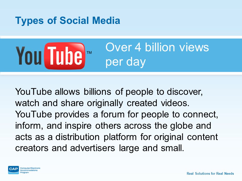 Real Solutions for Real Needs Types of Social Media YouTube allows billions of people to discover, watch and share originally created videos.