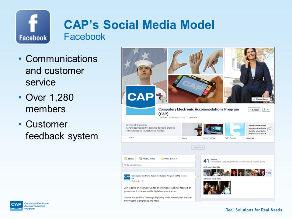 Real Solutions for Real Needs CAP’s Social Media Model Facebook Communications and customer service Over 1,280 members Customer feedback system