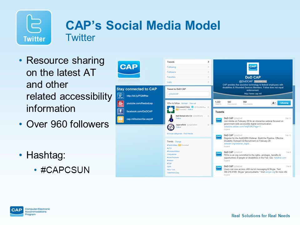 Real Solutions for Real Needs CAP’s Social Media Model Twitter Resource sharing on the latest AT and other related accessibility information Over 960 followers Hashtag: #CAPCSUN