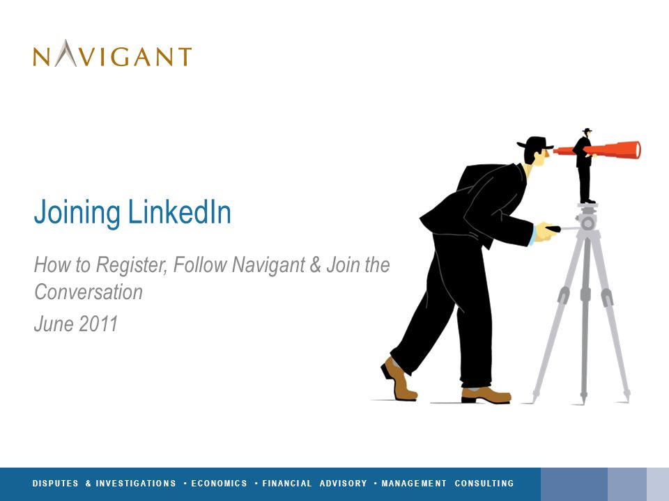 DISPUTES & INVESTIGATIONS ECONOMICS FINANCIAL ADVISORY MANAGEMENT CONSULTING Joining LinkedIn How to Register, Follow Navigant & Join the Conversation June 2011