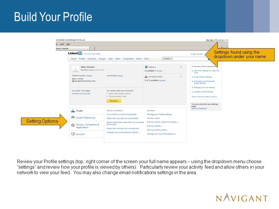 Build Your Profile Review your Profile settings (top, right corner of the screen your full name appears – using the dropdown menu choose settings and review how your profile is viewed by others).