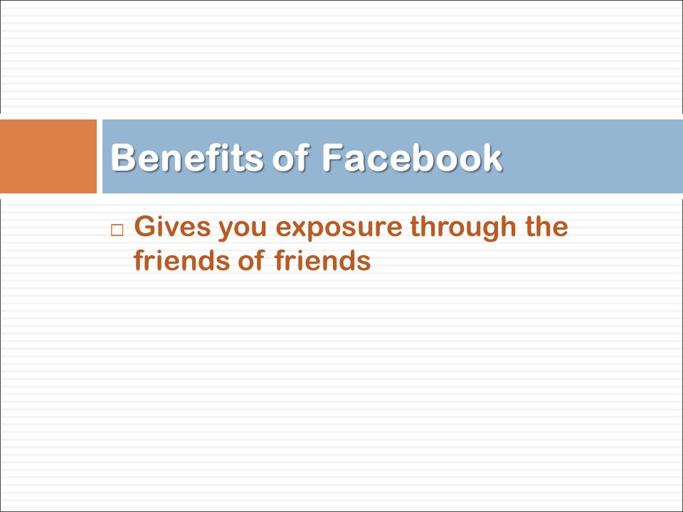  Gives you exposure through the friends of friends Benefits of Facebook