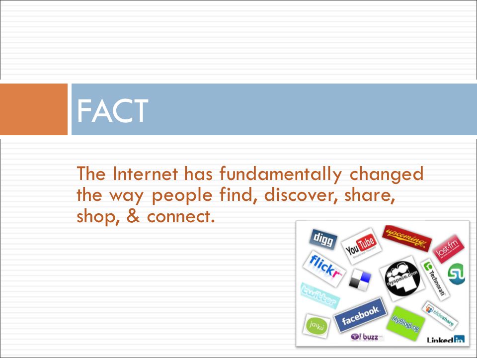 The Internet has fundamentally changed the way people find, discover, share, shop, & connect. FACT