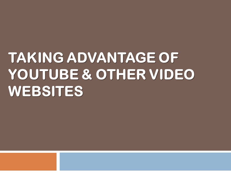 TAKING ADVANTAGE OF YOUTUBE & OTHER VIDEO WEBSITES