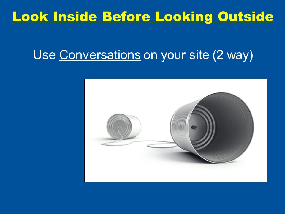 Look Inside Before Looking Outside Use Conversations on your site (2 way)