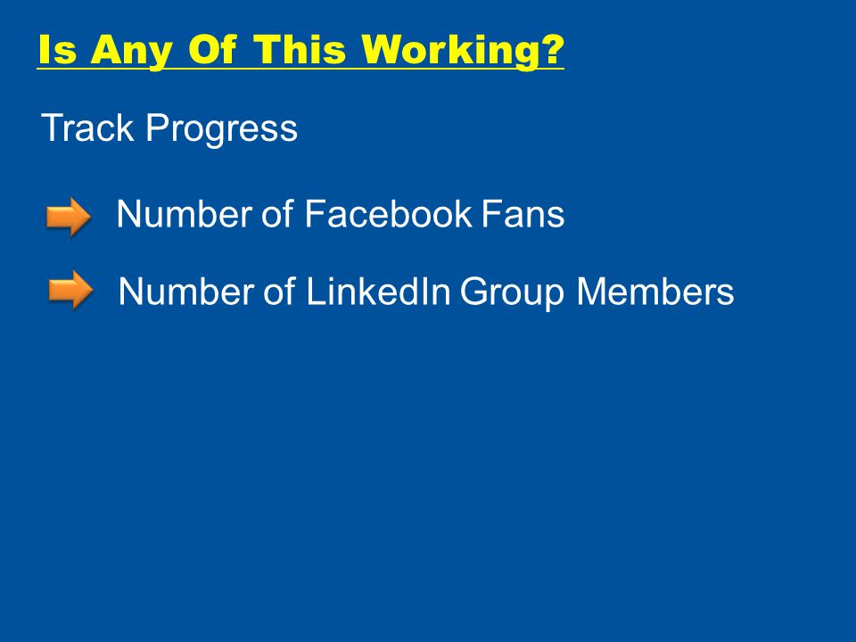 Is Any Of This Working Track Progress Number of Facebook Fans Number of LinkedIn Group Members