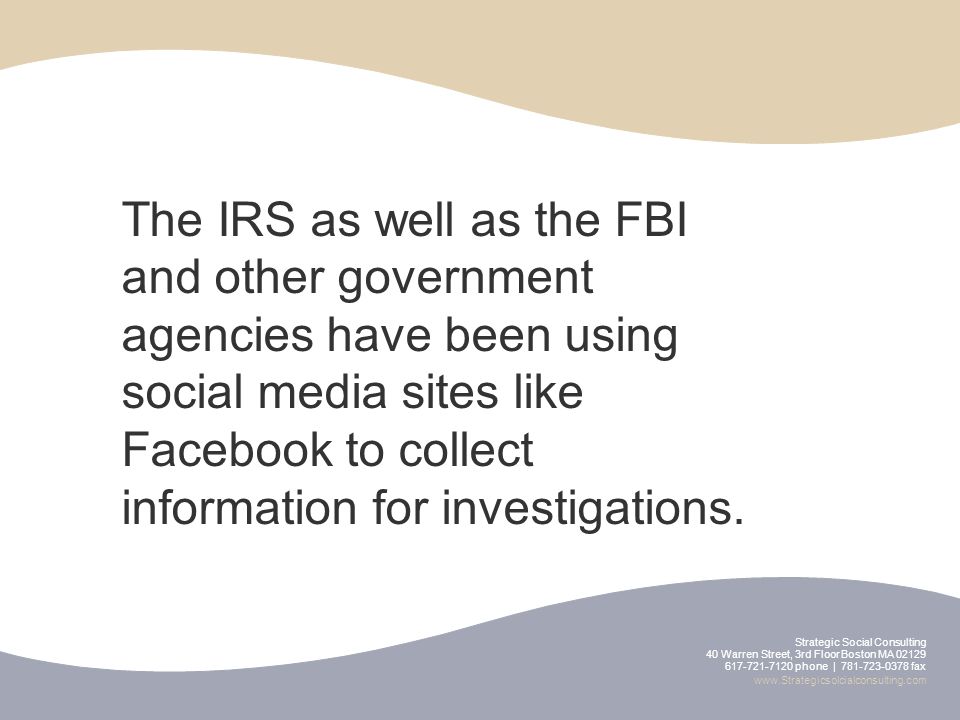 Strategic Social Consulting 40 Warren Street, 3rd Floor Boston MA phone | fax   The IRS as well as the FBI and other government agencies have been using social media sites like Facebook to collect information for investigations.