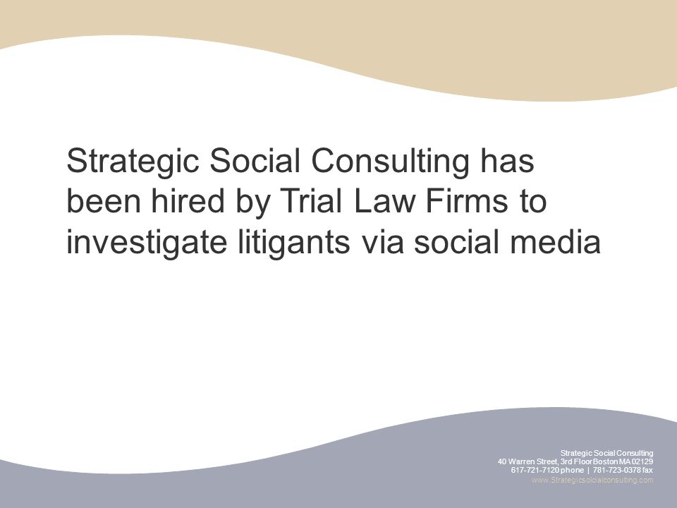 Strategic Social Consulting 40 Warren Street, 3rd Floor Boston MA phone | fax   Strategic Social Consulting has been hired by Trial Law Firms to investigate litigants via social media
