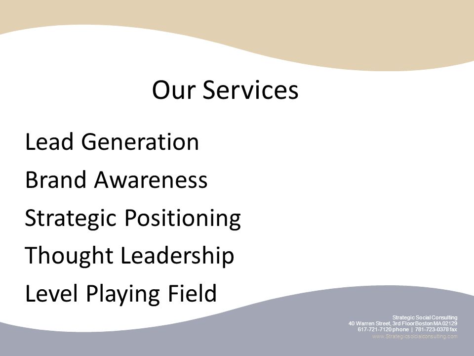 Our Services Lead Generation Brand Awareness Strategic Positioning Thought Leadership Level Playing Field Strategic Social Consulting 40 Warren Street, 3rd Floor Boston MA phone | fax