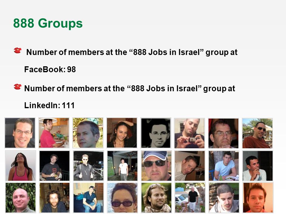 888 Groups Number of members at the 888 Jobs in Israel group at FaceBook: 98 Number of members at the 888 Jobs in Israel group at LinkedIn: 111