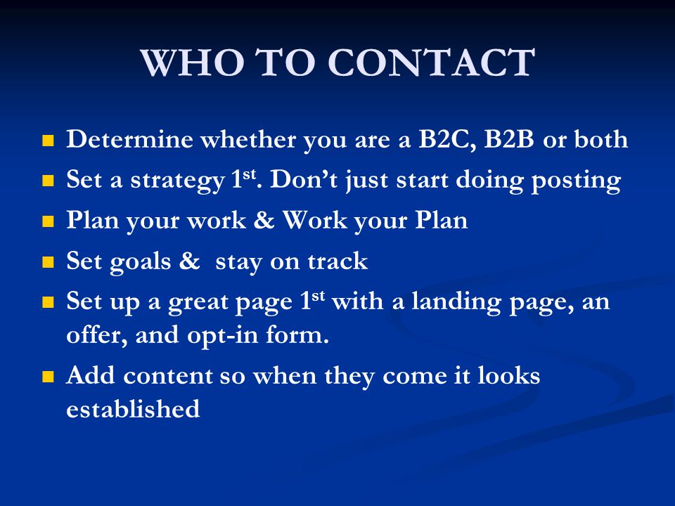 WHO TO CONTACT Determine whether you are a B2C, B2B or both Set a strategy 1 st.