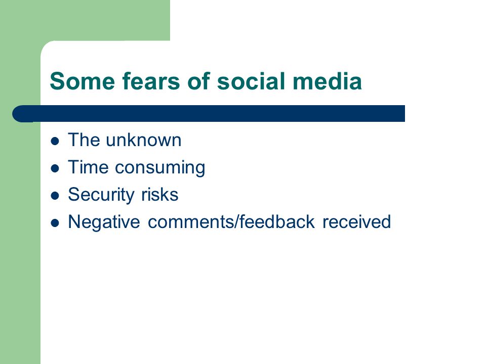 Some fears of social media The unknown Time consuming Security risks Negative comments/feedback received