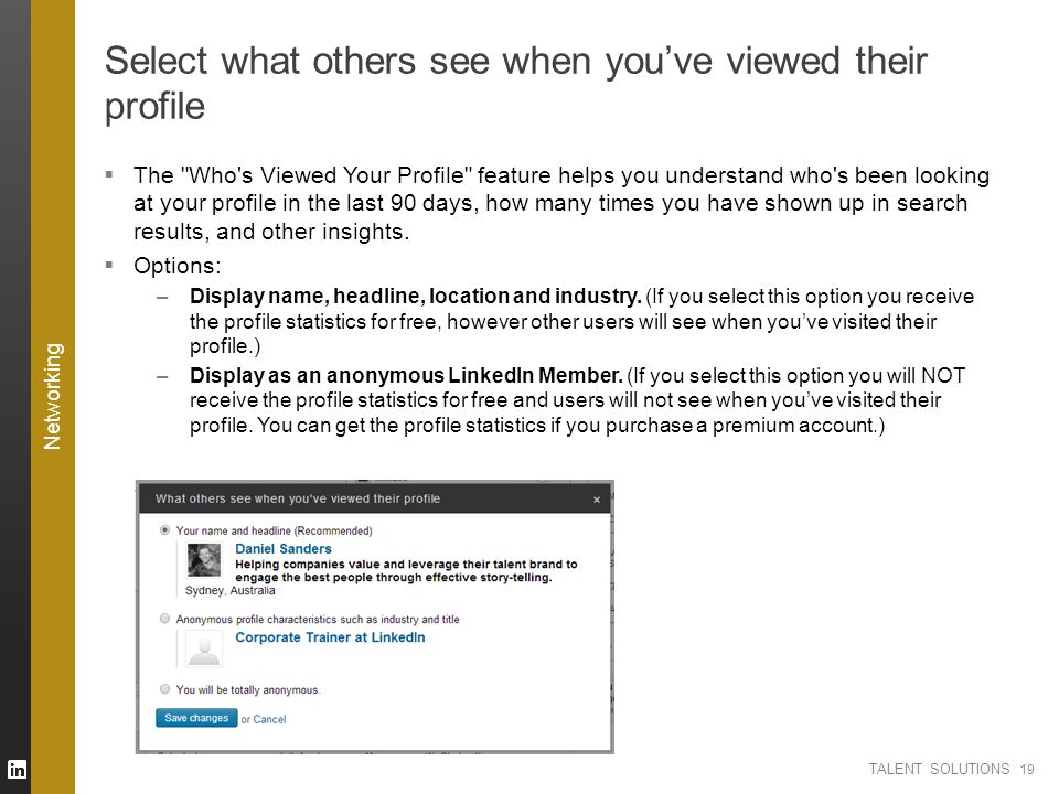 TALENT SOLUTIONS Select what others see when you’ve viewed their profile  The Who s Viewed Your Profile feature helps you understand who s been looking at your profile in the last 90 days, how many times you have shown up in search results, and other insights.