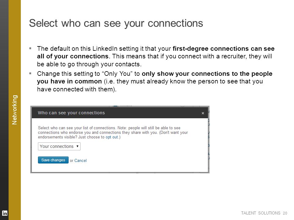 TALENT SOLUTIONS Select who can see your connections  The default on this LinkedIn setting it that your first-degree connections can see all of your connections.