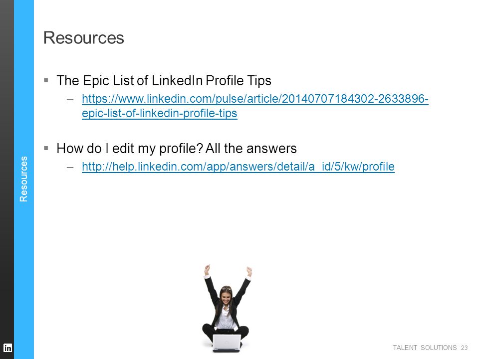 TALENT SOLUTIONS Resources  The Epic List of LinkedIn Profile Tips –  epic-list-of-linkedin-profile-tipshttps://  epic-list-of-linkedin-profile-tips  How do I edit my profile.
