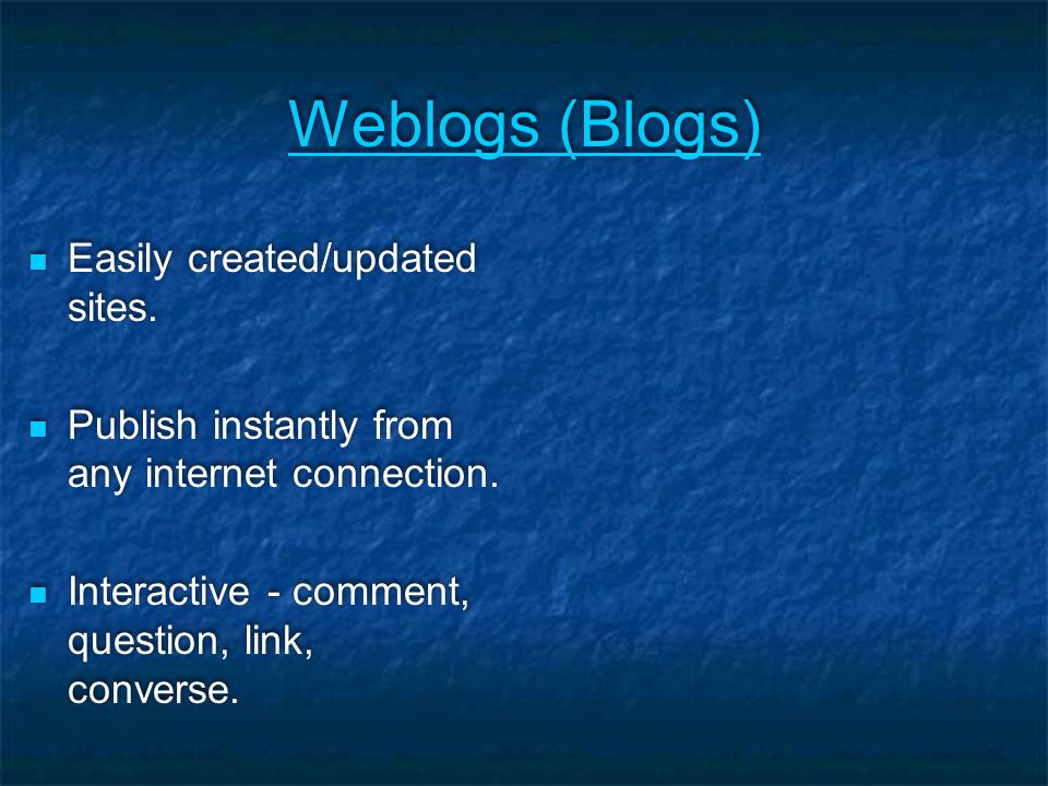 Weblogs (Blogs) Easily created/updated sites. Publish instantly from any internet connection.