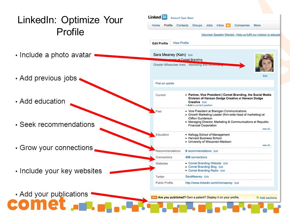 LinkedIn: Optimize Your Profile Include a photo avatar Add previous jobs Add education Seek recommendations Grow your connections Include your key websites Add your publications