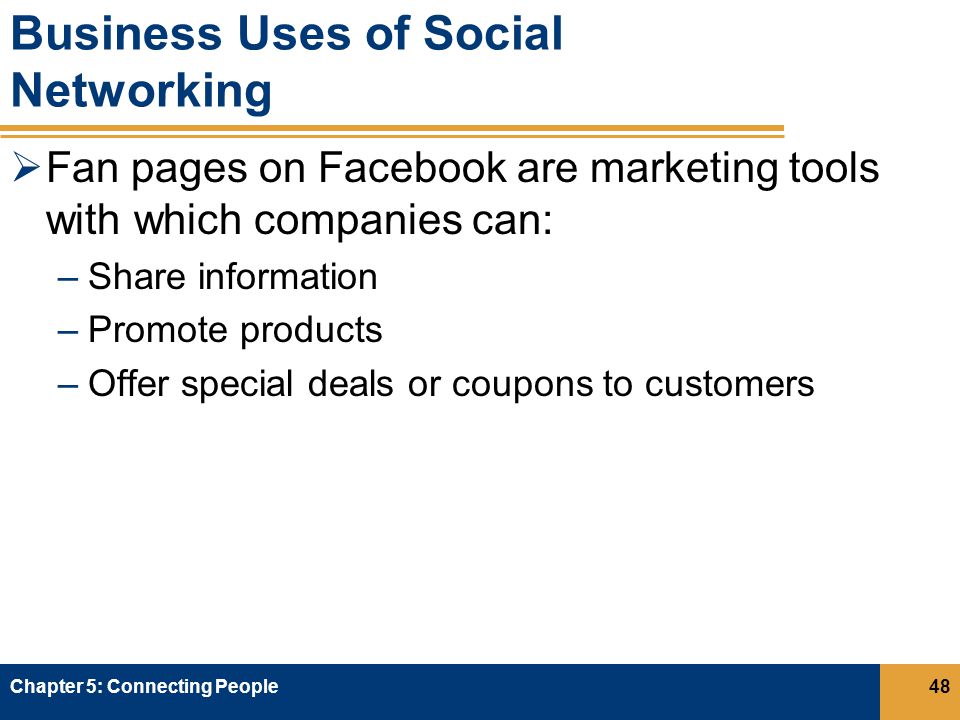 Business Uses of Social Networking  Fan pages on Facebook are marketing tools with which companies can: –Share information –Promote products –Offer special deals or coupons to customers Chapter 5: Connecting People48