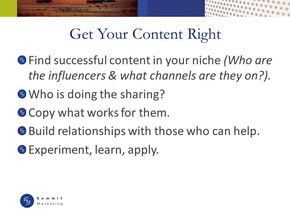 Get Your Content Right Find successful content in your niche (Who are the influencers & what channels are they on ).