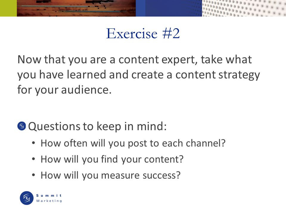 Exercise #2 Now that you are a content expert, take what you have learned and create a content strategy for your audience.