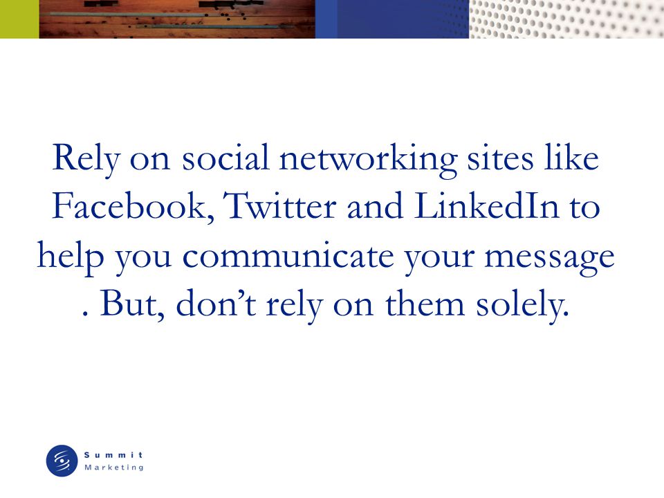 Rely on social networking sites like Facebook, Twitter and LinkedIn to help you communicate your message.