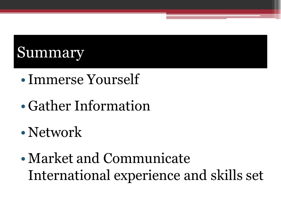 Summary Immerse Yourself Gather Information Network Market and Communicate International experience and skills set