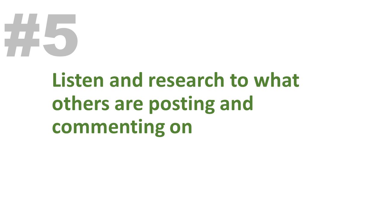 Listen and research to what others are posting and commenting on #5