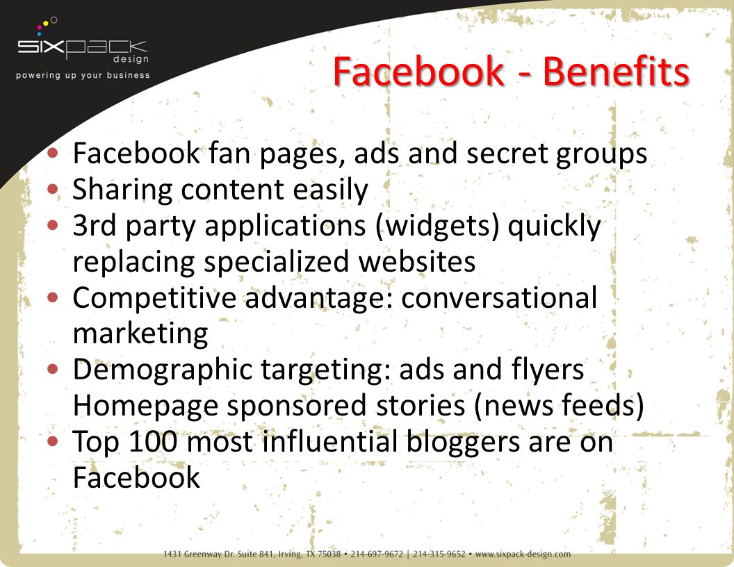 Facebook - Benefits Facebook fan pages, ads and secret groups Sharing content easily 3rd party applications (widgets) quickly replacing specialized websites Competitive advantage: conversational marketing Demographic targeting: ads and flyers Homepage sponsored stories (news feeds) Top 100 most influential bloggers are on Facebook