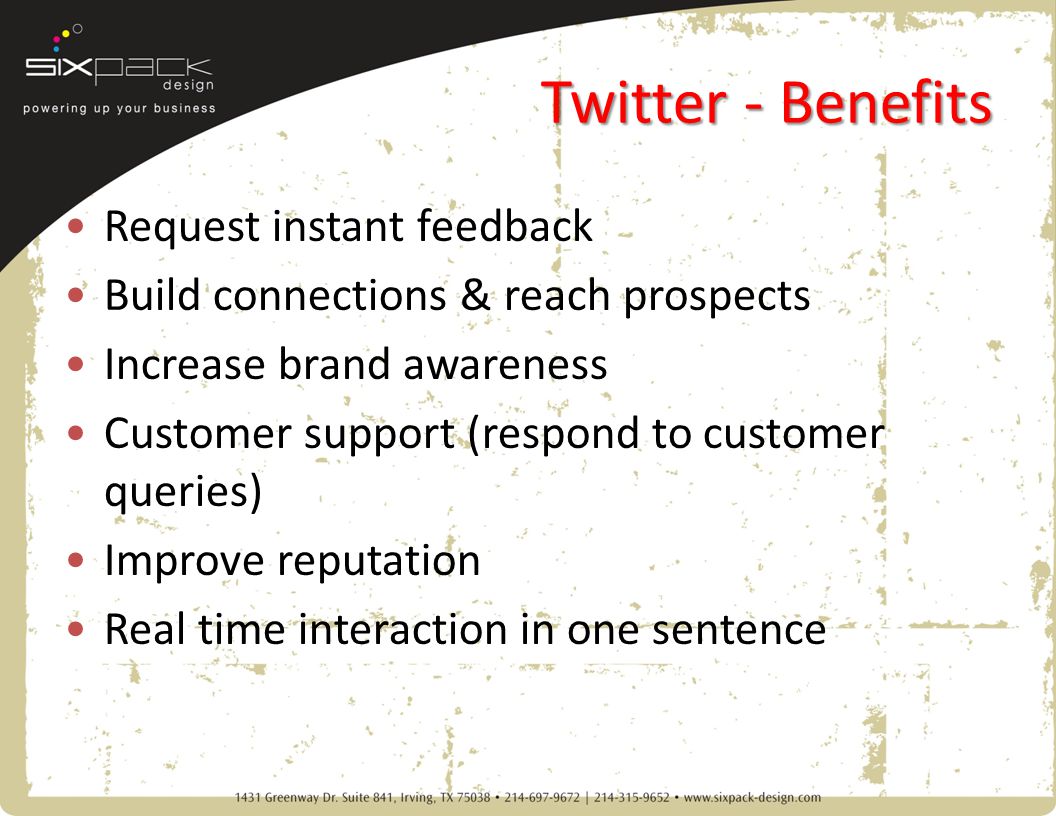 Twitter - Benefits Request instant feedback Build connections & reach prospects Increase brand awareness Customer support (respond to customer queries) Improve reputation Real time interaction in one sentence