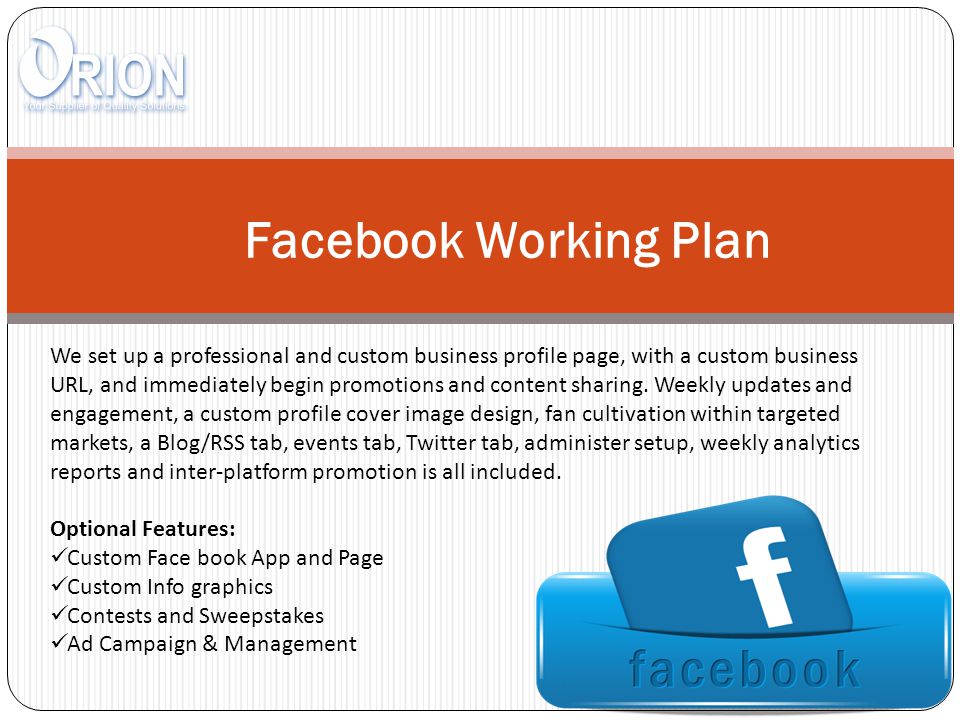 Facebook Working Plan We set up a professional and custom business profile page, with a custom business URL, and immediately begin promotions and content sharing.