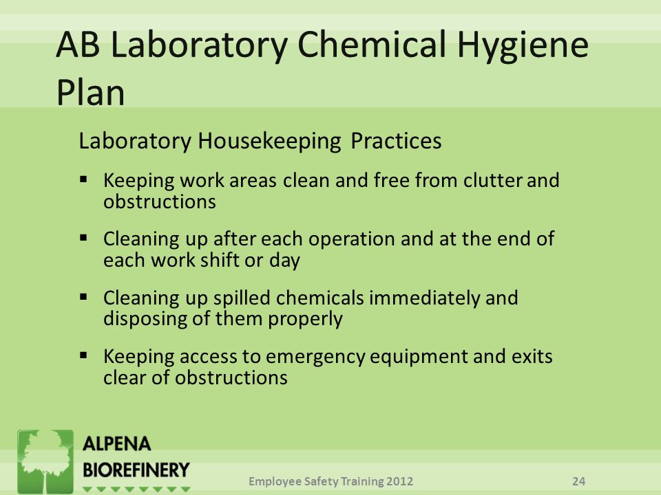 Laboratory Housekeeping Practices  Keeping work areas clean and free from clutter and obstructions  Cleaning up after each operation and at the end of each work shift or day  Cleaning up spilled chemicals immediately and disposing of them properly  Keeping access to emergency equipment and exits clear of obstructions Employee Safety Training