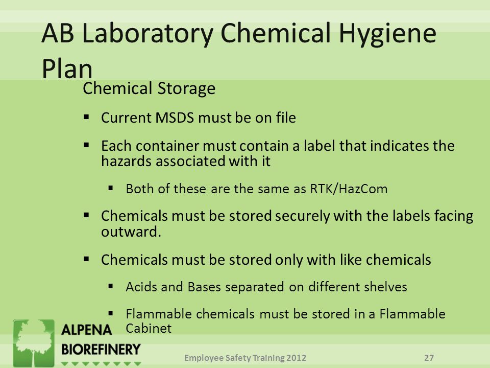 Chemical Storage  Current MSDS must be on file  Each container must contain a label that indicates the hazards associated with it  Both of these are the same as RTK/HazCom  Chemicals must be stored securely with the labels facing outward.