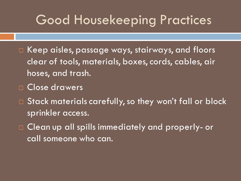 Good Housekeeping Practices  Keep aisles, passage ways, stairways, and floors clear of tools, materials, boxes, cords, cables, air hoses, and trash.