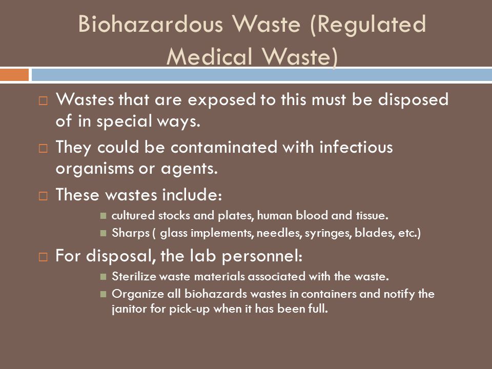Biohazardous Waste (Regulated Medical Waste)  Wastes that are exposed to this must be disposed of in special ways.