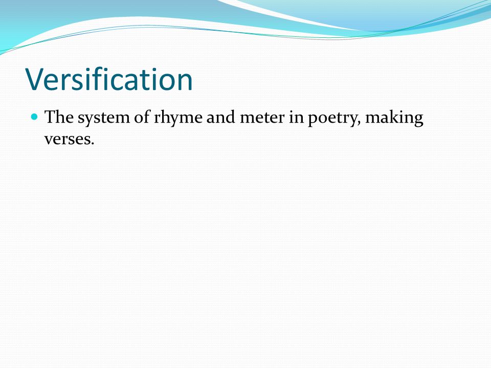 Versification The system of rhyme and meter in poetry, making verses.