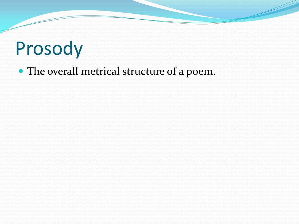 Prosody The overall metrical structure of a poem.