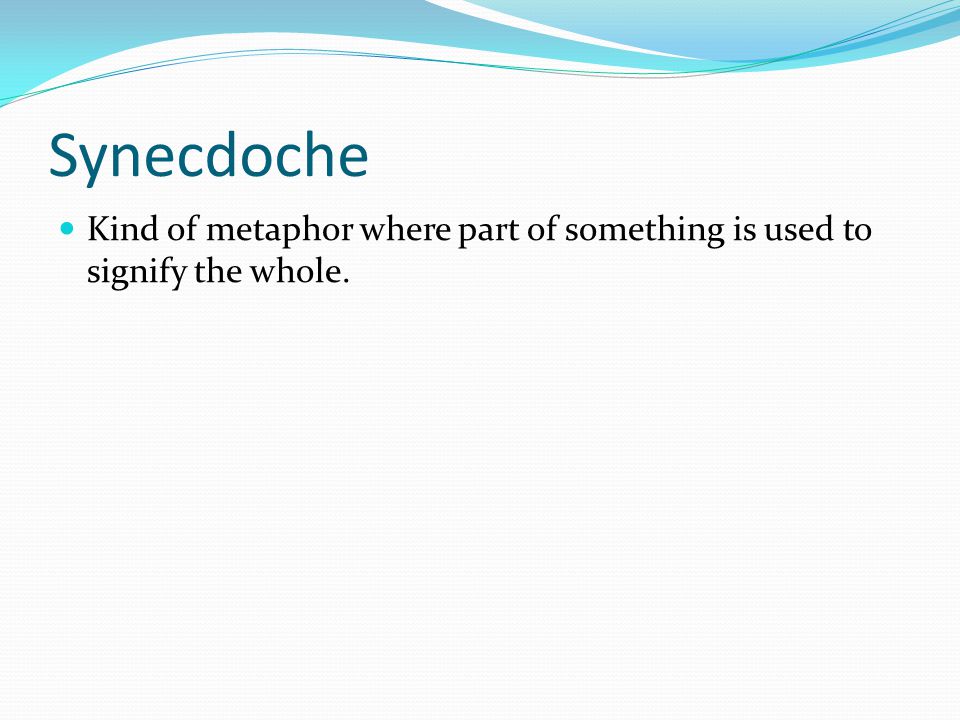 Synecdoche Kind of metaphor where part of something is used to signify the whole.