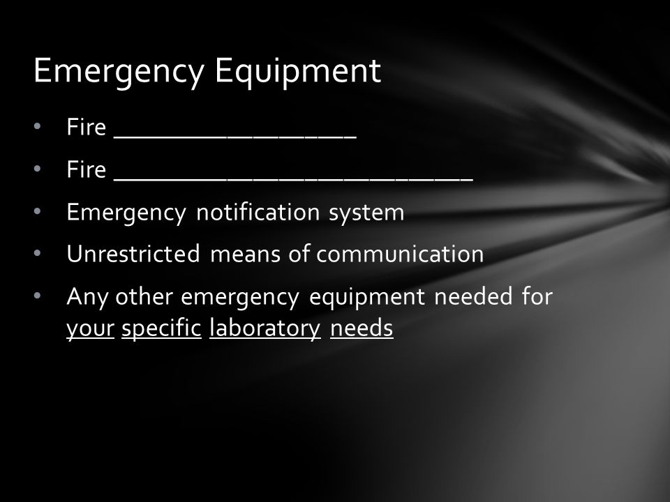 Fire ___________________ Fire ____________________________ Emergency notification system Unrestricted means of communication Any other emergency equipment needed for your specific laboratory needs Emergency Equipment