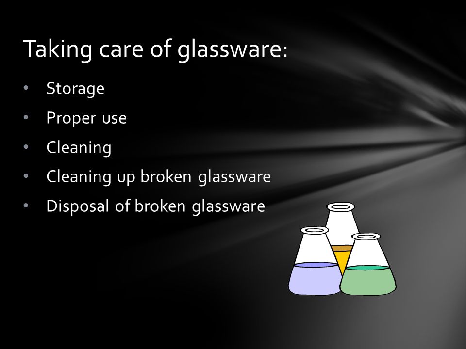 Storage Proper use Cleaning Cleaning up broken glassware Disposal of broken glassware Taking care of glassware: