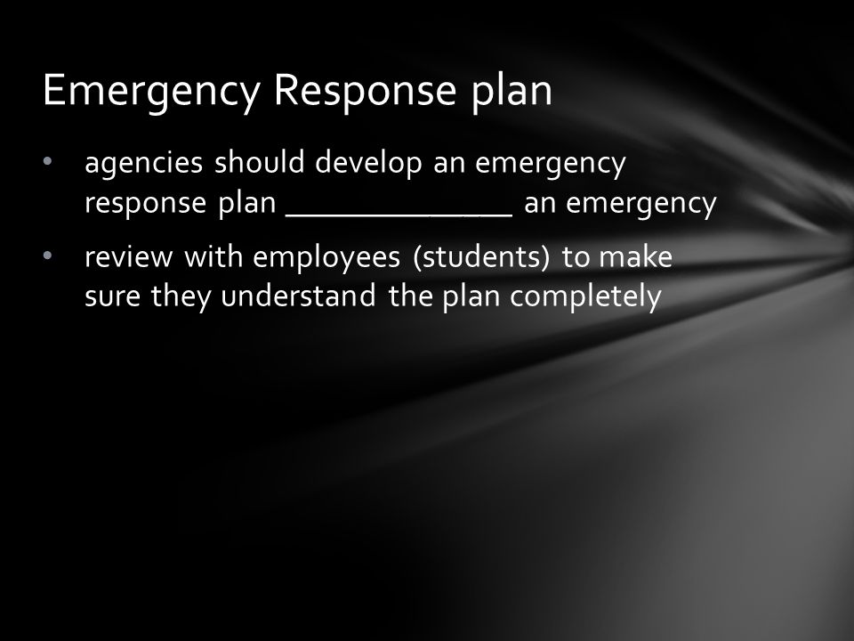 agencies should develop an emergency response plan ______________ an emergency review with employees (students) to make sure they understand the plan completely Emergency Response plan