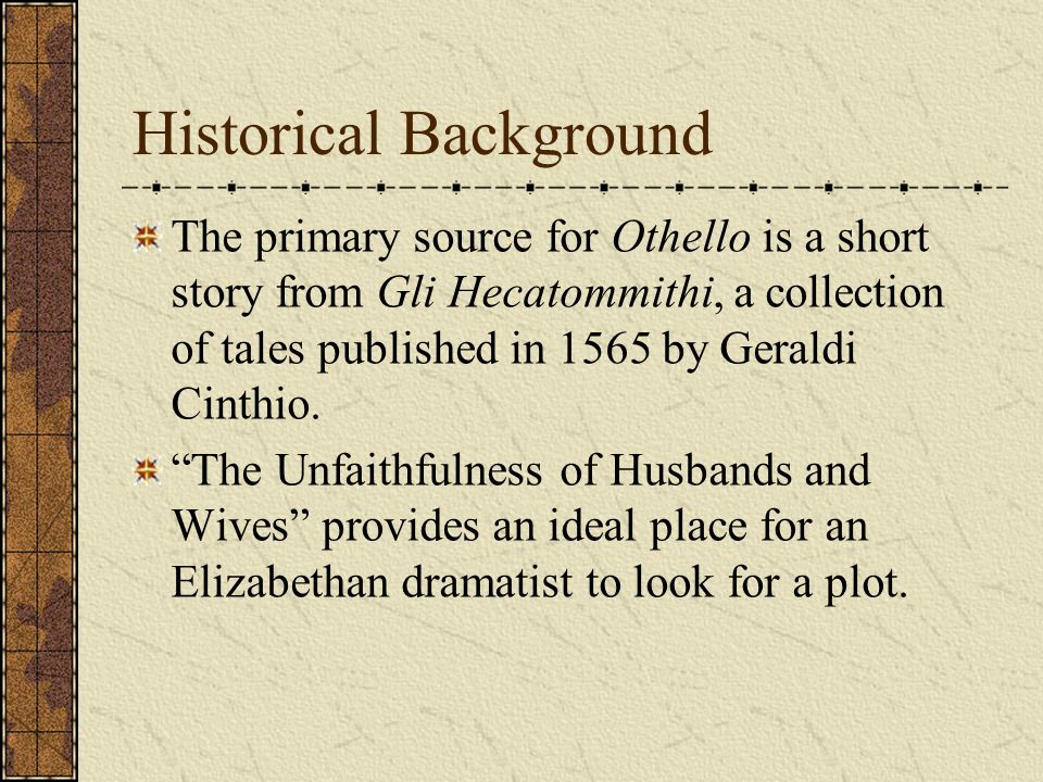 Historical Background The primary source for Othello is a short story from Gli Hecatommithi, a collection of tales published in 1565 by Geraldi Cinthio.
