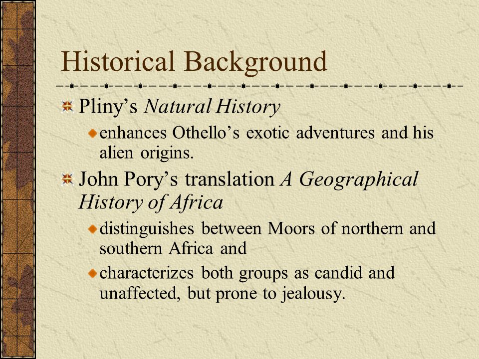 Historical Background Pliny’s Natural History enhances Othello’s exotic adventures and his alien origins.