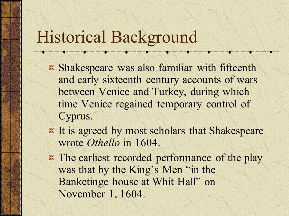 Historical Background Shakespeare was also familiar with fifteenth and early sixteenth century accounts of wars between Venice and Turkey, during which time Venice regained temporary control of Cyprus.