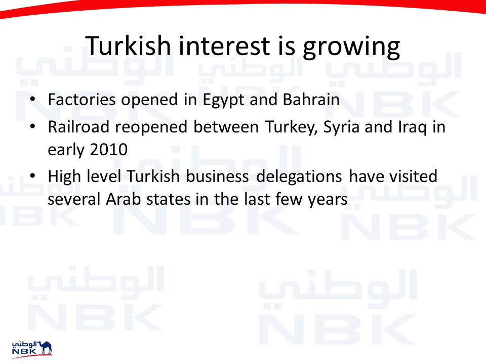Turkish interest is growing Factories opened in Egypt and Bahrain Railroad reopened between Turkey, Syria and Iraq in early 2010 High level Turkish business delegations have visited several Arab states in the last few years