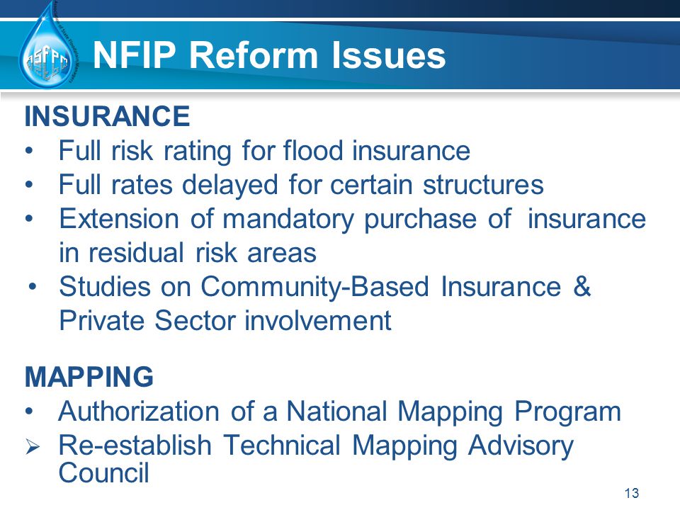 NFIP Reform Issues INSURANCE Full risk rating for flood insurance Full rates delayed for certain structures Extension of mandatory purchase of insurance in residual risk areas Studies on Community-Based Insurance & Private Sector involvement MAPPING Authorization of a National Mapping Program  Re-establish Technical Mapping Advisory Council 13