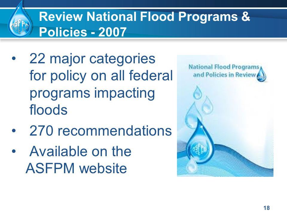 Review National Flood Programs & Policies major categories for policy on all federal programs impacting floods 270 recommendations Available on the ASFPM website 18